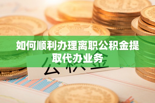 盘山如何顺利办理离职公积金提取代办业务