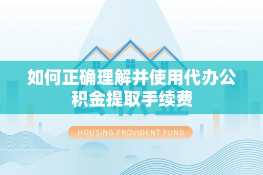 盘山如何正确理解并使用代办公积金提取手续费