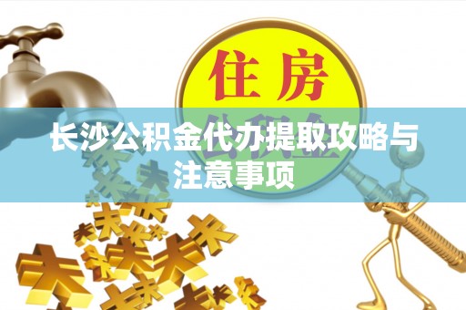 盘山长沙公积金代办提取攻略与注意事项