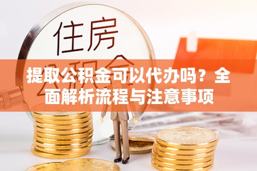 盘山提取公积金可以代办吗？全面解析流程与注意事项