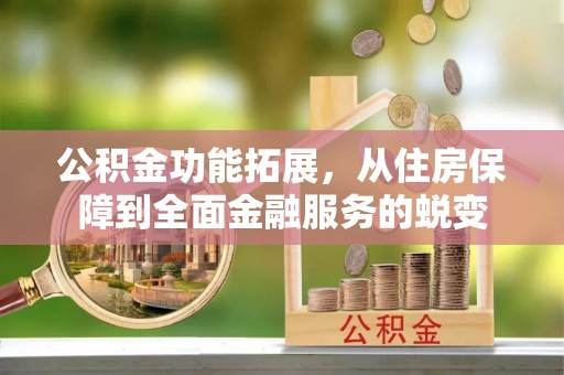 盘山公积金功能拓展，从住房保障到全面金融服务的蜕变