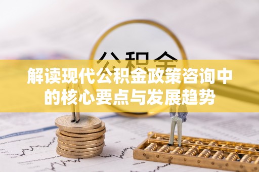 盘山解读现代公积金政策咨询中的核心要点与发展趋势