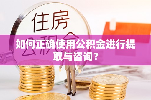 盘山如何正确使用公积金进行提取与咨询？