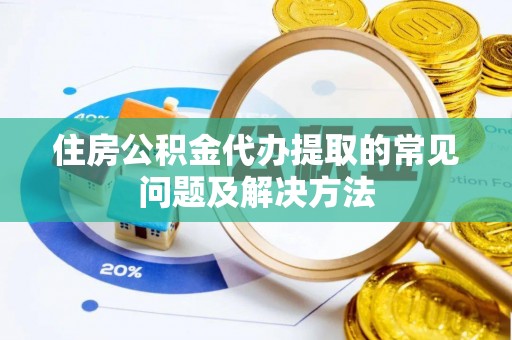 盘山住房公积金代办提取的常见问题及解决方法