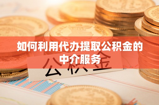 盘山如何利用代办提取公积金的中介服务
