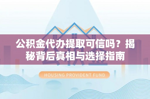 盘山公积金代办提取可信吗？揭秘背后真相与选择指南