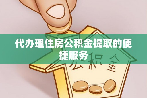 盘山代办理住房公积金提取的便捷服务