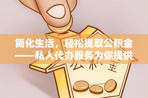 盘山简化生活，轻松提取公积金——私人代办服务为你提供便利