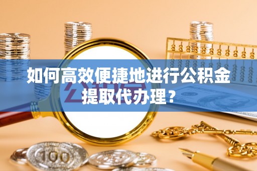 盘山如何高效便捷地进行公积金提取代办理？
