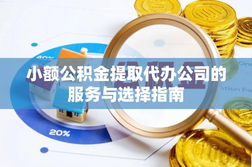 盘山小额公积金提取代办公司的服务与选择指南
