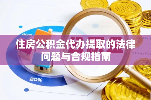 盘山住房公积金代办提取的法律问题与合规指南