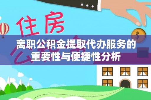 盘山离职公积金提取代办服务的重要性与便捷性分析