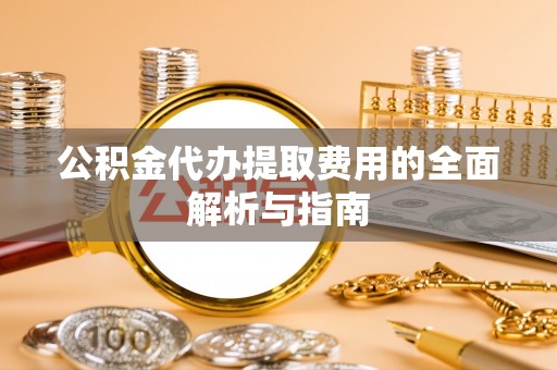 盘山公积金代办提取费用的全面解析与指南