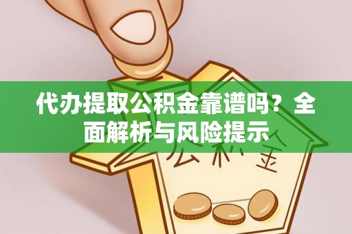 盘山代办提取公积金靠谱吗？全面解析与风险提示