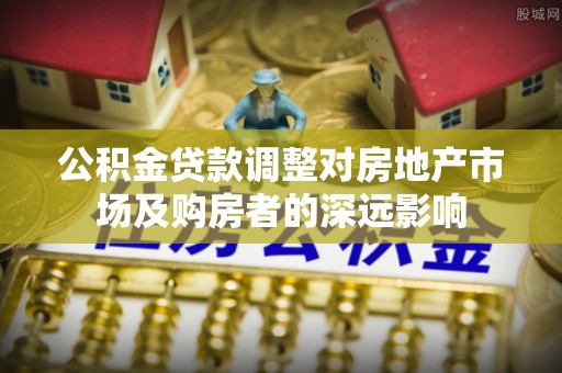 盘山公积金贷款调整对房地产市场及购房者的深远影响
