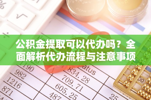 盘山公积金提取可以代办吗？全面解析代办流程与注意事项