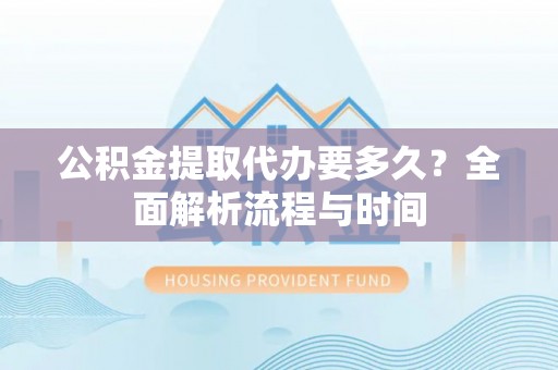 盘山公积金提取代办要多久？全面解析流程与时间