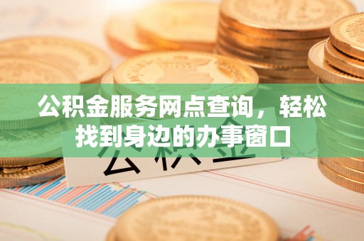 盘山公积金服务网点查询，轻松找到身边的办事窗口